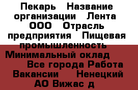 Пекарь › Название организации ­ Лента, ООО › Отрасль предприятия ­ Пищевая промышленность › Минимальный оклад ­ 20 000 - Все города Работа » Вакансии   . Ненецкий АО,Вижас д.